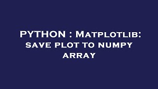 PYTHON : Matplotlib: save plot to numpy array