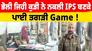 ਭੋਲੀ ਸੂਰਤ ਵਾਲੀ ਕੁੜੀ ਨੇ ਨਕਲੀ IPS ਬਣਕੇ ਪਾਈ ਤਗੜੀ Game !