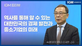 [IGM 트!터뷰] 역사로 보는 대한민국 경제 발전과 중소기업의 미래 l 숙명여대 신세돈 교수 l