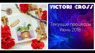 64. Вышивка крестом и бисером. Текущие процессы. Июнь 2018. Несколько готовых работ.