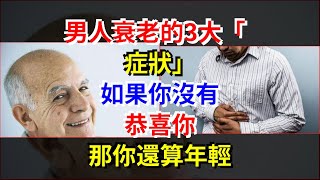 男人衰老的3大“症狀”，如果你沒有，恭喜你，那你還算年輕