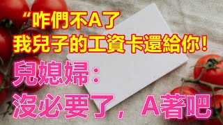 “咋們不A了，我兒子的工資卡還給你！”兒媳婦：沒必要了，A著吧#為人處世#生活經驗#情感故事#故事#小說#戀愛#情感#婚姻