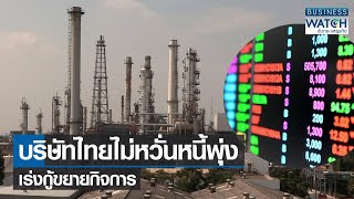 บริษัทไทยไม่หวั่นหนี้พุ่งเร่งกู้ขยายกิจการ | BUSINESS WATCH | 21-04-65