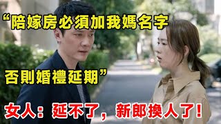 “陪嫁房必須加我媽名字，否則婚禮延期”女人：延不了，新郎換人了！