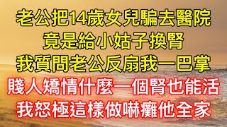 老公把14歲女兒騙去醫院，竟是給小姑子換腎，我質問老公反扇我一巴掌：賤人矯情什麼一個腎也能活，我怒極這樣做嚇癱他全家