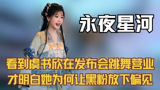 【永夜星河】看到虞书欣在发布会大方跳舞营业，才明白她为何让黑粉放下偏见