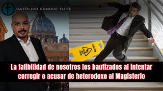 La falibilidad de nosotros los bautizados al intentar corregir o acusar de heterodoxo al Magisterio