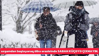 axşamdan başlayaraq ölkə ərazisində SABAH KÜÇƏYƏ ÇIXMAYIN. SON DƏQİQƏ XƏBƏRLƏR