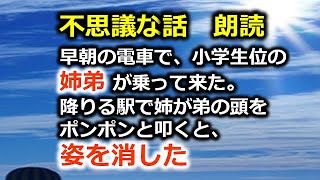 不思議な話　朗読　早朝の電車で、小学生位の姉弟が乗って来た、降りる駅で姉が弟の頭をポンポンと叩くと、姿を消した