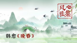 【风雅集】韩愈《晚春》杨花榆荚无才思，惟解漫天作雪飞：惜春惜时，绽放生命精彩