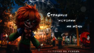 *•Страшные истории на ночь•* Gacha club/life/nox |81 часть| [час]