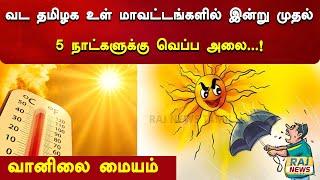 வட தமிழக உள் மாவட்டங்களில் இன்று முதல் 5 நாட்களுக்கு வெப்ப அலை - வானிலை மையம் |Meteorological Centre