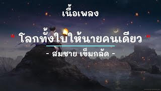 โลกทั้งใบให้นายคนเดียว -  ศิลปิน  สมชาย เข็มกลัด  - (เนื้อเพลง) เพลงยุค90-ยุค2000