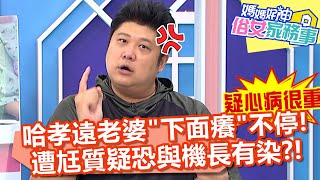 哈孝遠老婆「下面癢」不停！遭尪質疑恐與機長有染？！【#媽媽好神之俗女家務事】20220704 part2 止癢密技 EP503 Mei 哈孝遠