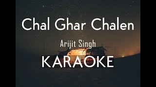 Chal Ghar Chalen - Arijit Singh | Karaoke