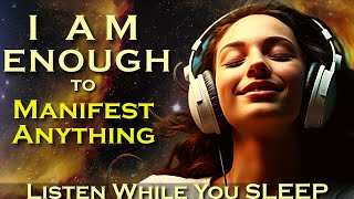I AM ENOUGH ~ MANIFEST ANYTHING ~ Listen as you Fall Asleep Meditation