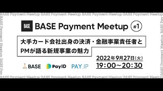 BASE Payment Meetup #1- 大手カード会社出身の決済・金融事業責任者とPMが語る新規事業の魅力 -【アーカイブ】