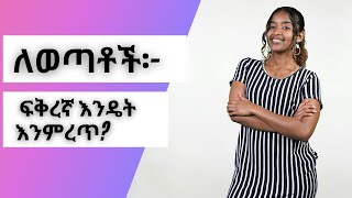 ለወጣቶች፡- ፍቅረኛ እንዴት እንምረጥ? | Youth