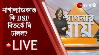 #ApnarRaay Live:  নাগাল্যান্ডকাণ্ড কি BSF বিতর্কে ঘি ঢালল? | ZEE 24 Ghanta Live | Bangla News LIVE