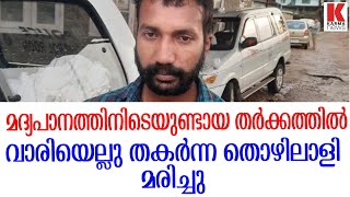 മദ്യപാനത്തിനിടെയുണ്ടായ തര്‍ക്കത്തില്‍ വാരിയെല്ലു തകർന്ന തൊഴിലാളി മരിച്ചു.