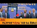 የኢትዮጵያ ካፒታል ገበያ ዛሬ ስራ ጀመረ ለኢኮኖሚው መነቃቃት ወሳኝ ምዕራፍ ነው