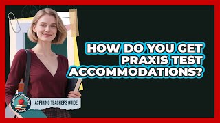 How Do You Get Praxis Test Accommodations? - Aspiring Teacher Guide