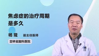 焦虑症的治疗周期是多久 杨隆 吉林省脑科医院