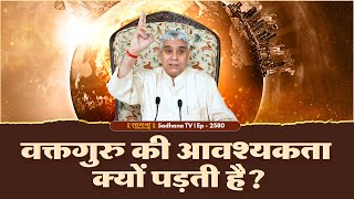 वक्तगुरु की आवश्यकता क्यों पड़ती है? | Episode: 2580  | Sant Rampal Ji Maharaj Live Satsang