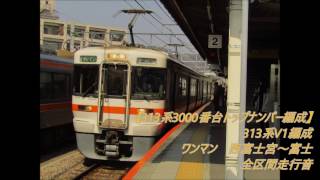 【313系3000番台トップナンバー編成全区間走行音】313系V1編成（クモハ313-3001）ワンマン普通　西富士宮～富士　全区間走行音