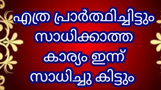 ഇന്ന് വരെ സാധിച്ചു കിട്ടാത്ത കാര്യം ഇന്ന് സാധിച്ചു കിട്ടും ഈ വചനത്തിലൂടെ ഉറപ്പ്