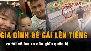 Gia đình bé gái vụ tài xế lao ra cứu giữa quốc lộ: Nói 1 câu không ngờ luôn đó