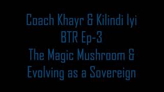 🍄 Coach Khayr \u0026 Kilindi Iyi BTR Ep-3 The Magic Mushroom \u0026 Evolving As A Sovereign 🍄