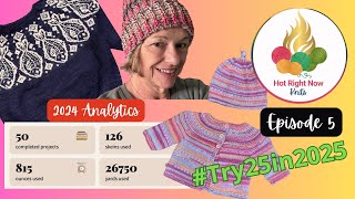 Try 25 in 2025 / Knitting and Podcast Reboot \u0026 2024 Analytics – Hot Right Now Knits Episode 5