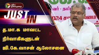 #Justin | த.மா.க மாவட்ட நிர்வாகிகளுடன் ஆலோசனை நடத்திய GK வாசன் | Chennai | PTT