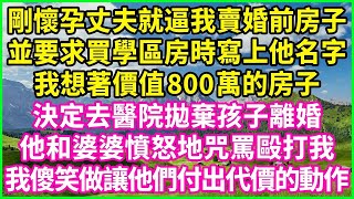 剛懷孕丈夫逼我賣婚前房子，還要寫上他名字！我決定拋棄孩子，結果遭到丈夫和婆婆的毆打，我卻笑了！#情感故事 #花開富貴