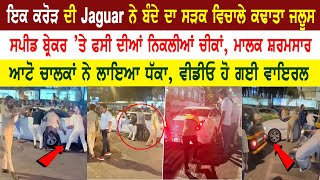 ਇਕ ਕਰੋੜ ਦੀ Jaguar ਨੇ ਬੰਦੇ ਦਾ ਸੜਕ ਵਿਚਾਲੇ ਕਢਾਤਾ ਜਲੂਸ, ਸਪੀਡ ਬ੍ਰੇਕਰ ਤੇ ਫਸੀ ਦੀਆ ਨਿਕਲੀਆਂ ਚੀਕਾ, ਮਾਲਕ ਸ਼ਰਮਸਾਰ