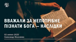 ВВАЖАЛИ ЗА НЕПОТРІБНЕ ПІЗНАТИ БОГА - НАСЛІДКИ. Олександр Філоненко. 02 лютого 2025 р.