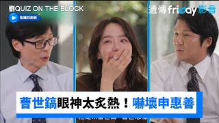 曹世鎬眼神太炙熱！嚇壞申惠善XD_《劉QUIZ ON THE BLOCK》第215集_friDay影音韓綜線上看