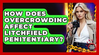 How Does Overcrowding Affect Litchfield Penitentiary? - True Crime Lovers