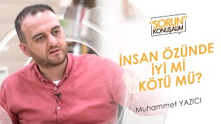 İnsan Özünde İyi mi Kötü mü? I Sorun Konuşalım I Muhammet Yazıcı