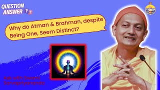 Ask Swami Sarvapriyanada: Why do Atman & Brahman, Despite Being One, seem Distinct?