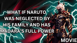 WHAT IF NARUTO WAS NEGLEECTED BY HIS FAMILY AND HAS MADARA'S FULL POWER(MOVIE)