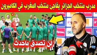 عاجل الآن.. مدرب منتخب الجزائر يفاجئ منتخب المغرب في الكاميرون