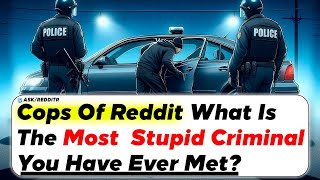 Cops Of Reddit What Is The Most Stupid Criminal You Have Ever Met? | Ask Reddit Stories