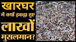 kharghar mumbai Ijtema क्या होता है इज्तेमा क्यों इकठ्ठा होते है लाखों मुसलमान khaeghar ijtema story