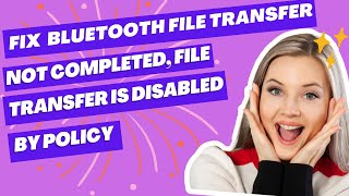 Fix Windows 11/10 Bluetooth File Transfer Not Completed, File Transfer Is Disabled By Policy