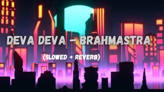 Deva Deva - Brahmastra - Arijit Singh, Jonita Gandhi [Slowed + Reverb] | Ranbir Kapoor | Alia Bhatt