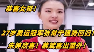 恭喜女排！27岁奥运冠军张常宁正式回归！朱婷欣喜！蔡斌喜出望外