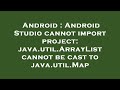 Android : Android Studio cannot import project: java.util.ArrayList cannot be cast to java.util.Map