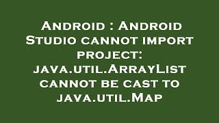 Android : Android Studio cannot import project: java.util.ArrayList cannot be cast to java.util.Map